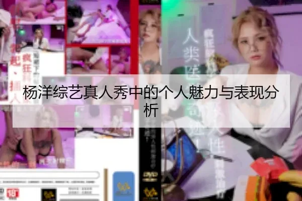 杨洋综艺真人秀中的个人魅力与表现分析